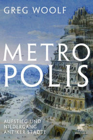 Title: Metropolis: Aufstieg und Niedergang antiker Städte, Author: Greg Woolf