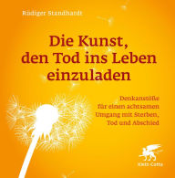 Title: Die Kunst, den Tod ins Leben einzuladen: Denkanstöße für einen achtsamen Umgang mit Sterben, Tod und Abschied, Author: Rüdiger Standhardt