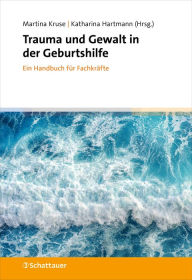 Title: Trauma und Gewalt in der Geburtshilfe: Ein Handbuch für Fachkräfte, Author: Martina Kruse