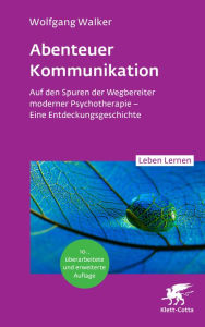 Title: Abenteuer Kommunikation (Leben Lernen, Bd. 349): Auf den Spuren der Wegbereiter moderner Psychotherapie - Eine Entdeckungsgeschichte, Author: Wolfgang Walker