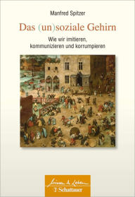 Title: Das (un)soziale Gehirn (Wissen & Leben): Wie wir imitieren, kommunizieren und korrumpieren, Author: Manfred Spitzer