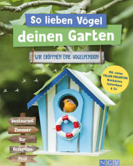 Title: So lieben Vögel deinen Garten: Wir eröffnen eine Vogelpension. Mit vielen tollen Projekten: Nistkästen, Futterhaus & Co., Author: Axel Gutjahr