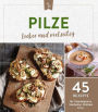 Pilze - lecker und vielseitig: 45 Rezepte für Champignons, Steinpilze, Shiitake & Co.