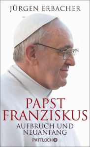 Title: Papst Franziskus: Aufbruch und Neuanfang, Author: Jürgen Erbacher