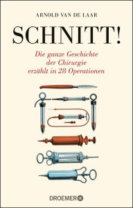 Title: Schnitt!: Die ganze Geschichte der Chirurgie erzählt in 28 Operationen, Author: Arnold van de Laar
