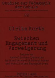 Title: Zwischen Engagement und Verweigerung: Lehrer an katholischen Gymnasien im Schnittbereich kirchlicher und schulischer Perspektiven, Author: Ulrike Kurth