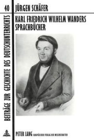 Title: Karl Friedrich Wilhelm Wanders Sprachbuecher: Ein Beitrag zur Entwicklung des deutschen Sprachunterrichts im 19. Jahrhundert. Zum 4. Juni 1999, dem 120. Todestag des verdienstvollen 