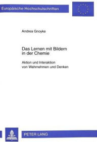 Title: Das Lernen mit Bildern in der Chemie: Aktion und Interaktion von Wahrnehmen und Denken, Author: Andrea Gnoyke