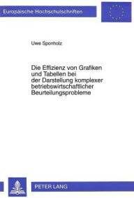 Title: Die Effizienz von Grafiken und Tabellen bei der Darstellung komplexer betriebswirtschaftlicher Beurteilungsprobleme: Eine theoretische und empirische Analyse der Auswirkungen des Praesentationsformates auf das Informationsverhalten, Author: Uwe Sponholz