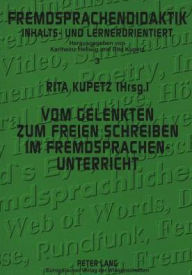Title: Vom gelenkten zum freien Schreiben im Fremdsprachenunterricht: Freiraeume sprachlichen Handelns, Author: Rita Kupetz
