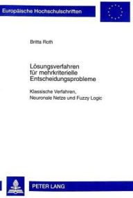 Title: Loesungsverfahren fuer mehrkriterielle Entscheidungsprobleme: Klassische Verfahren, Neuronale Netze und Fuzzy Logic, Author: Britta Roth