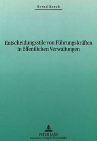 Title: Entscheidungsstile von Fuehrungskraeften in oeffentlichen Verwaltungen: Erfolgsbedingungen des Entscheidungsverhaltens als Bezugspunkt einer Weiterentwicklung des oeffentlichen Personalmanagements, Author: Bernd Kosub