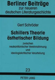 Title: Schillers Theorie aesthetischer Bildung zwischen neukantianischer Vereinnahmung und ideologiekritischer Verurteilung, Author: Gert Schroder