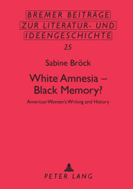 Title: White Amnesia - Black Memory?: American Women's Writing and History, Author: Sabine Brock