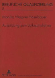 Title: Ausbildung zum Volksschullehrer: Qualifizierungsanforderungen an den Paedagogischen Akademien Oesterreichs, Author: Monika Wagner-Haselbauer