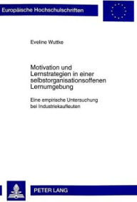 Title: Motivation und Lernstrategien in einer selbstorganisationsoffenen Lernumgebung: Eine empirische Untersuchung bei Industriekaufleuten, Author: Eveline Wuttke