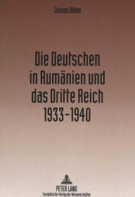Title: Die Deutschen in Rumaenien und das Dritte Reich 1933-1940, Author: Johann Bohm