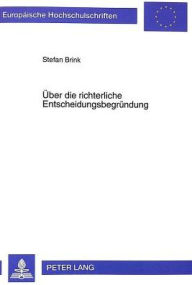 Title: Ueber die richterliche Entscheidungsbegruendung: Funktion - Position - Methodik, Author: Stefan Brink