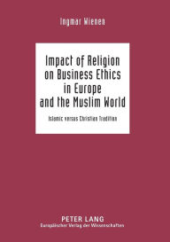 Title: Impact of Religion on Business Ethics in Europe and the Muslim World: Islamic versus Christian Tradition, Author: Ingmar Wienen