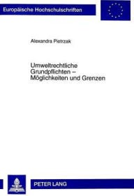 Umweltrechtliche Grundpflichten - Moeglichkeiten und Grenzen: Eine Untersuchung anhand des Oeffentlichen Rechts und des Strafrechts