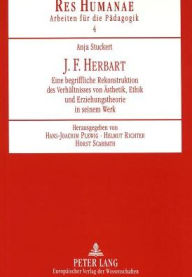 Title: J. F. Herbart: Eine begriffliche Rekonstruktion des Verhaeltnisses von Aesthetik, Ethik und Erziehungstheorie in seinem Werk, Author: Anja Stuckert