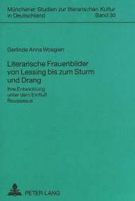 Title: Literarische Frauenbilder von Lessing bis zum Sturm und Drang: Ihre Entwicklung unter dem Einfluss Rousseaus, Author: Gerlinde Anna Wosgien