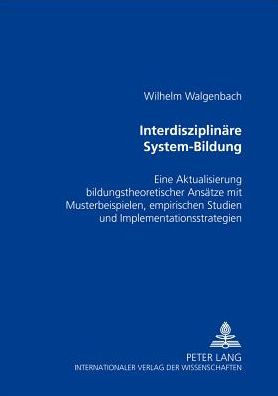 Interdisziplinaere System-Bildung: Eine Aktualisierung bildungstheoretischer Ansaetze mit Musterbeispielen, empirischen Studien und Implementationsstrategien