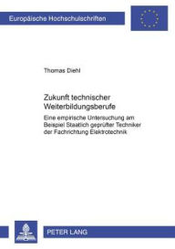 Title: Zukunft technischer Weiterbildungsberufe: Eine empirische Untersuchung am Beispiel Staatlich gepruefter Techniker der Fachrichtung Elektrotechnik, Author: Thomas Diehl