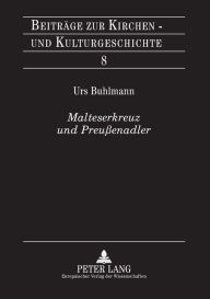 Title: Malteserkreuz und Preussenadler: Ein Beitrag zur Gruendungsgeschichte der Genossenschaft der Rheinisch-Westfaelischen Malteser-Devotionsritter, Author: Urs Buhlmann