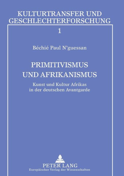 Primitivismus und Afrikanismus: Kunst und Kultur Afrikas in der deutschen Avantgarde