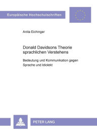 Title: Donald Davidsons Theorie sprachlichen Verstehens: Bedeutung und Kommunikation gegen Sprache und Idiolekt, Author: Anita M. Eichinger