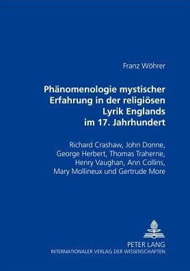 Phaenomenologie mystischer Erfahrung in der religioesen Lyrik Englands im 17. Jahrhundert: Richard Crashaw, John Donne, George Herbert, Thomas Traherne, Henry Vaughan, Ann Collins, Mary Mollineux und Gertrude More- Versuch einer interdisziplinaeren Hermen