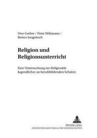 Title: Religion und Religionsunterricht: Eine Untersuchung zur Religiositaet Jugendlicher an berufsbildenden Schulen, Author: Uwe Gerber