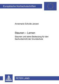 Title: Staunen - Lernen: Staunen und seine Bedeutung fuer den Sachunterricht der Grundschule, Author: Annemarie Schulte-Janzen