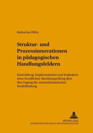 Title: Struktur- und Prozessinnovationen in paedagogischen Handlungsfeldern: Entwicklung, Implementation und Evaluation einer beruflichen Abschlusspruefung ueber den Zugang der systemdynamischen Modellbildung, Author: Katharina Höhn
