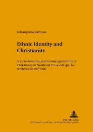 Title: Ethnic Identity and Christianity: A Socio-Historical and Missiological Study of Christianity in Northeast India with Special Reference to Mizoram, Author: Lalsangkima Pachuau