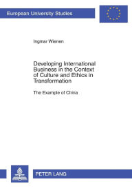 Title: Developing International Business in the Context of Culture and Ethics in Transformation: The Example of China, Author: Ingmar M. Wienen