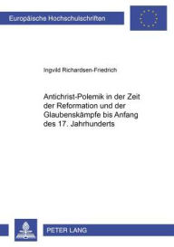 Title: Antichrist-Polemik in der Zeit der Reformation und der Glaubenskaempfe bis Anfang des 17. Jahrhunderts: Argumentation, Form und Funktion, Author: Ingvild Richardsen-Friedrich