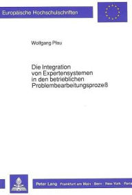 Title: Die Integration von Expertensystemen in den betrieblichen Problembearbeitungsprozess, Author: Wolfgang Pfau
