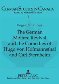 Title: The German Moliere Revival and the Comedies of Hugo von Hofmannsthal and Carl Sternheim, Author: Dugald S. Sturges