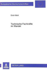 Title: Technische Fachkraefte im Wandel: Dokumentation ueber den Einfluss technischen Wandels auf die Gesamtqualifikationsentwicklung regulaerer sowie gehobener technischer Fachkraefte, Author: Erich Mohl