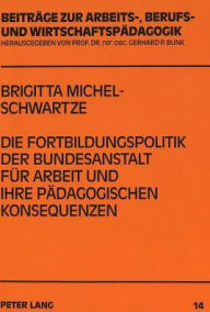 Title: Die Fortbildungspolitik der Bundesanstalt fuer Arbeit und ihre paedagogischen Konsequenzen, Author: Brigitta Michel-Schwartze