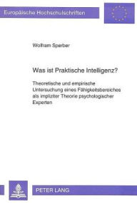 Title: Was ist Praktische Intelligenz?: Theoretische und empirische Untersuchung eines Faehigkeitsbereiches als impliziter Theorie psychologischer Experten, Author: Wolfram Sperber
