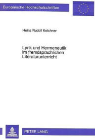 Title: Lyrik und Hermeneutik im fremdsprachlichen Literaturunterricht: Studien zu Einstellungen und Rezeptionsfaehigkeit von Lernern, Author: Heinz Rudolf Kelchner