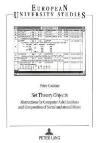 Title: Set Theory Objects: Abstractions for Computer-Aided Analysis and Composition of Serial and Atonal Music / Edition 1, Author: Peter Castine