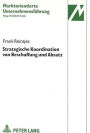 Strategische Koordination von Beschaffung und Absatz: Entwicklung einer Konzeption zur Analyse und Gestaltung eines Koordinationssystems zur Abstimmung beschaffungs- und absatzwirtschaftlicher Ziel-, Strategie- und marktorientierter Instrumentenentscheidu