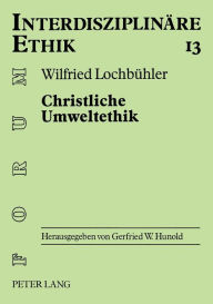 Title: Christliche Umweltethik: Schoepfungstheologische Grundlagen - Philosophisch-ethische Ansaetze - Oekologische Marktwirtschaft, Author: Wilfried Lochbuhler
