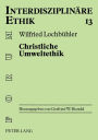 Christliche Umweltethik: Schoepfungstheologische Grundlagen - Philosophisch-ethische Ansaetze - Oekologische Marktwirtschaft