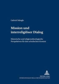 Title: Mission und interreligioeser Dialog: Historische und religionstheologische Perspektiven fuer den schulischen Kontext, Author: Gabriel Stängle