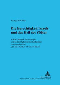 Title: Die Gerechtigkeit Israels und das Heil der Voelker: Kultus, Tempel, Eschatologie und Gerechtigkeit in der Endgestalt des Jesajabuches (Jes 56, 1-8; 58, 1-14; 65, 17-66, 24), Author: Kyung-Chul Park